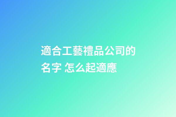 適合工藝禮品公司的名字 怎么起適應-第1張-公司起名-玄機派